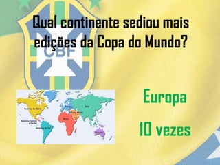 Qual continente sediou mais
edições da Copa do Mundo?
Europa
10 vezes
 