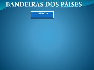 BANDEIRAS DOS PÁISES 
GRUPO D 
 