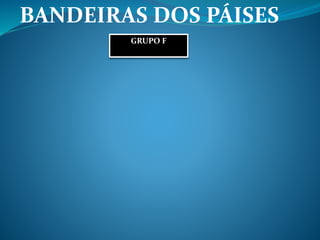 BANDEIRAS DOS PÁISES
GRUPO F