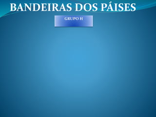 BANDEIRAS DOS PÁISES 
GRUPO H 
 