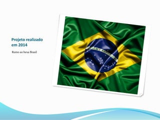 Projeto realizado 
em 2014 
Rumo ao hexa Brasil 

