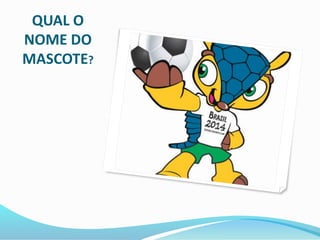 QUAL O 
NOME DO 
MASCOTE? 
 