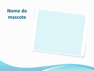 Nome do 
mascote 
 