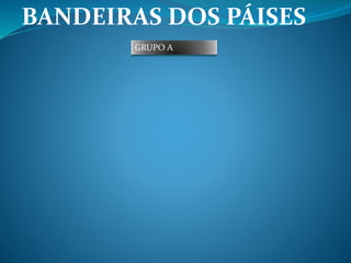 BANDEIRAS DOS PÁISES 
GRUPO A 
 
