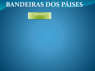 BANDEIRAS DOS PÁISES 
GRUPO B 
 