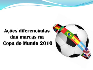 Ações diferenciadas  das marcas na  Copa do Mundo 2010 