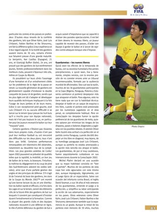 81
particulier les centres et les passes en profon-
deur. D’autres vieux renards de la confrérie
des gardiens, tels que Oliver Kahn, José Luis
Chilavert, Fabien Barthez et Ike Shorunmu,
ont fait la différence grâce à leur expérience et
à leur regard aiguisé. Si la moitié des gardiens
avaient moins de 30 ans, certains d’entre
eux faisaient preuve d’une grande maturité.
Le benjamin, Iker Casillas (Espagne), 21
ans, et Gianluigi Buffon (Italie), 24 ans, ont
prouvé que des gardiens de but extrêmement
jeunes, formés professionnellement dans les
meilleurs clubs, peuvent s’épanouir très vite,
même en Coupe du Monde.
Ils possèdent sur leurs aînés l’avantage
d’une formation et d’un entraînement ciblés
sur les problèmes de la règle de la passe en
retrait. La nouvelle génération de gardiens est
généralement capable d’endosser la double
casquette de joueur et de gardien, tandis que
les plus âgés ont dû s’adapter et développer
leurs qualités techniques impliquant à la fois
l’usage de leurs jambes et de leurs mains.
Grâce à son exceptionnel pied gauche, José
Luis Chilavert n’a eu aucune difficulté à se
lancer sur le terrain (pour preuve les huit buts
qu’il a inscrits pour son équipe nationale),
mais tel n’est pas toujours le cas, en particu-
lier pour les joueurs recevant le ballon sur leur
“mauvais“ pied.
Certains gardiens n’étaient pas titulaires
dans leurs propres clubs, d’autres n’ont pas
joué leur meilleur football ou ont rencontré
des difficultés sur les deux plans, tous n’ont
donc pas brillé. Certaines performances
remarquables ont néanmoins été observées,
notamment au deuxième tour de la compé-
tition. Les plus grandes vedettes de Corée/
Japon 2002 pouvaient se prévaloir de qualités
telles que la rapidité, la mobilité, un bon jeu
de ballon de la main, la bravoure, l’intuition,
la maîtrise du dégagement et du coup de pied
(les Sud-Américains adorent les volées laté-
rales), ainsi que d’une parfaite gestion des
angles et des principes de défense. S’il s’agit
là de l’arsenal de base des gardiens, les stars
de la Coupe du Monde 2002™ ont montré
qu’une bonne lecture du jeu et une distribu-
tion du ballon rapide et efficace, à la fois dans
les cages et sur le terrain, seront des éléments
clés de la future élite des gardiens de but sur
lesquels il convient par conséquent d’insister
durant l’entraînement et la formation. Comme
la plupart des grands clubs et des équipes
nationales recourent à une défense en ligne,
le rôle d’ultime défenseur du gardien de but a
acquis autant d’importance que sa capacité à
réaliser des parades spectaculaires. Il est bel
et bien devenu le nouveau libero, un joueur
capable de recevoir des passes, d’aider son
équipe à garder le ballon et à lancer de rapi-
des contre-attaques lorsque cela s’impose.
Guardametas – los nuevos líberos
Quizá sean los efectos de la temporada de
lluvias, con su excesiva humedad y frecuentes
precipitaciones; o quizá sean, lisa y llana-
mente, simples nervios, con la enorme pre-
sión de no cometer errores ante un tribunal
inconmensurable, formado por la audiencia
mundial de aficionados. Sea cual sea la razón,
muchos de los 36 guardametas participantes
en la Copa (Nigeria, Paraguay, Polonia y Eslo-
venia cambiaron al portero) despejaron más
que atraparon el balón. Para algunos, esto no
tiene nada que ver con la habilidad técnica:
despejar el balón en un saque de esquina o
tiro libre, cuando el portero está presionado
por los numerosos jugadores en el área
penal, es completamente habitual. Pero en
Corea/Japón los despejes fueron la opción
preferencial de los guardianes de meta, quie-
nes optaron por minimizar los riesgos de los
disparos, pases o balones diagonales y jugár-
sela con los posibles rebotes. El alemán Oliver
Kahn ilustró esta actitud a la perfección en el
partido contra Paraguay, cuando decidió des-
pejar un tiro libre en diagonal, muy lejano, de
su homólogo paraguayo José Luis Chilavert,
aunque su portería no estaba amenazada y
la opción más sencilla era atrapar el balón.
Los guardametas, de por sí muy cautelosos,
fueron exquisitamente cuidadosos en sus
intervenciones durante la Corea/Japón 2002.
Michel Platini declaró en una ocasión
que su mayor habilidad consistía en “leer
el partido”. Muchos de los porteros de esta
copa han sido agraciados con este mismo
don, aunque impregnado, lógicamente, con
el juego típico de un especialista. Salvo con
ocasión del infortunio contra Brasil, el inglés
David Seaman, a sus 38 años el más veterano
de los guardametas, entiende el juego a la
perfección, y simplifica su labor anticipando
la acción de sus adversarios, especialmente
en los pases. Otros veteranos como Oliver
Kahn, José Luis Chilavert, Fabien Barthez e Ike
Shorunmu demostraron también que la expe-
riencia es un grado. Aunque la mitad de los
porteros eran menores de 30 años, muchos
Photo: Empics
 