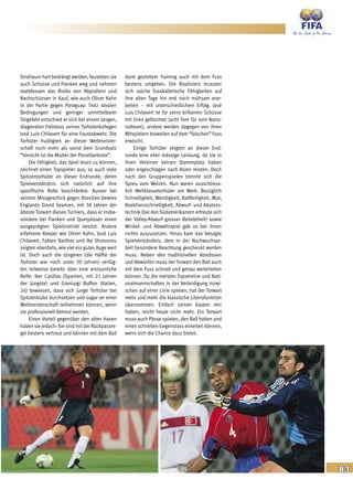 83
Strafraum hart bedrängt werden, fausteten sie
auch Schüsse und Flanken weg und nahmen
stattdessen das Risiko von Abprallern und
Nachschüssen in Kauf, wie auch Oliver Kahn
in der Partie gegen Paraguay: Trotz idealen
Bedingungen und geringer unmittelbarer
Torgefahr entschied er sich bei einem langen,
diagonalen Freistoss seines Torhüterkollegen
José Luis Chilavert für eine Faustabwehr. Die
Torhüter huldigten an dieser Weltmeister-
schaft noch mehr als sonst dem Grundsatz
“Vorsicht ist die Mutter der Porzellankiste”.
Die Fähigkeit, das Spiel lesen zu können,
zeichnet einen Topspieler aus, so auch viele
Spitzentorhüter an dieser Endrunde, deren
Spielverständnis sich natürlich auf ihre
spezifische Rolle beschränkte. Ausser bei
seinem Missgeschick gegen Brasilien bewies
Englands David Seaman, mit 38 Jahren der
älteste Torwart dieses Turniers, dass er insbe-
sondere bei Flanken und Querpässen einen
ausgeprägten Spielinstinkt besitzt. Andere
erfahrene Keeper wie Oliver Kahn, José Luis
Chilavert, Fabien Barthez und Ike Shorunmu
zeigten ebenfalls, wie viel ein gutes Auge wert
ist. Doch auch die Jüngeren (die Hälfte der
Torhüter war noch unter 30 Jahren) verfüg-
ten teilweise bereits über eine erstaunliche
Reife: Iker Casillas (Spanien, mit 21 Jahren
der Jüngste) und Gianluigi Buffon (Italien,
24) bewiesen, dass sich junge Torhüter bei
Spitzenklubs durchsetzen und sogar an einer
Weltmeisterschaft teilnehmen können, wenn
sie professionell betreut werden.
Einen Vorteil gegenüber den alten Hasen
haben sie jedoch: Sie sind mit der Rückpassre-
gel bestens vertraut und können mit dem Ball
dank gezieltem Training auch mit dem Fuss
bestens umgehen. Die Routiniers mussten
sich solche fussballerische Fähigkeiten auf
ihre alten Tage hin erst noch mühsam erar-
beiten – mit unterschiedlichem Erfolg. José
Luis Chilavert ist für seine brillanten Schüsse
mit links gefürchtet (acht Tore für sein Natio-
nalteam), andere werden dagegen von ihren
Mitspielern bisweilen auf dem “falschen” Fuss
erwischt.
Einige Torhüter zeigten an dieser End-
runde eine eher mässige Leistung, da sie in
ihren Vereinen keinen Stammplatz haben
oder angeschlagen nach Asien reisten. Doch
nach den Gruppenspielen trennte sich die
Spreu vom Weizen. Nun waren ausschliess-
lich Weltklassetorhüter am Werk. Bezüglich
Schnelligkeit, Wendigkeit, Ballfertigkeit, Mut,
Reaktionsschnelligkeit, Abwurf- und Abstoss-
technik(bei den Südamerikanern erfreute sich
der Volley-Abwurf grosser Beliebtheit) sowie
Winkel- und Abwehrspiel gab es bei ihnen
nichts auszusetzen. Hinzu kam das besagte
Spielverständnis, dem in der Nachwuchsar-
beit besondere Beachtung geschenkt werden
muss. Neben den traditionellen Abstössen
und Abwürfen muss der Torwart den Ball auch
mit dem Fuss schnell und genau weiterleiten
können. Da die meisten Topvereine und Nati-
onalmannschaften in der Verteidigung inzwi-
schen auf einer Linie spielen, hat der Torwart
mehr und mehr die klassische Liberofunktion
übernommen. Einfach seinen Kasten rein
halten, reicht heute nicht mehr. Ein Torwart
muss auch Pässe spielen, den Ball halten und
einen schnellen Gegenstoss einleiten können,
wenn sich die Chance dazu bietet.
 