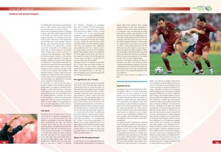 1818
Overall Analysis
1919
Technical and Tactical Analysis
the Gillette Best Young Player award (players
born in 1985 or later), only a fraction made
the step-up to their country’s ﬁrst team.
Players such as Argentina’s Messi or Fabregas
of Spain, who had caught the eye at the FIFA
U-20 World Cup and the UEFA Champions
League, featured in the starting line-up only
once or twice. Otherwise a brief appearance
was the best they could manage. England’s
Rooney, who had eventually been selected
for the World Cup squad after a serious
injury and a long spell on the sidelines, was
never able to demonstrate his true ability.
Fifteen players saw no action at all and 15
made just brief appearances. Only Podolski
of Germany (seven matches in the starting
line-up), Cristiano Ronaldo of Portugal (six
matches), Valencia of Ecuador (four matches)
and Barnetta of Switzerland (played all four
matches from start to ﬁnish) can be considered
genuine ﬁrst-team regulars. Gyan of Ghana
impressed with his tenacity and goal threat
in three of his country’s four matches. The
defenders Ramos of Spain, Kaabi of Iran and
Senderos of Switzerland also merit a mention.
Unfortunately, after some good performances
the Swiss player was sidelined by a shoulder
injury sustained in the third game.
In conclusion, it is safe to say that there is
a large number of very talented, promising
young players. For a player to develop his skills,
though, he needs match practice. In Germany
it was apparent that more value was being
placed on experience and dependability than
on youthful abandon. However, the chance
to be involved in a World Cup and become
acquainted with the special atmosphere it
offers, as well as make a brief appearance or
two, can by all means have a positive effect on
the development of talented young players.
Late goals
Forty-four of the 147 goals came in the last
15 minutes or in extra-time (compared with
34 out of 161 at the last World Cup). The
ability to concentrate to the end, especially
when temperatures are high, the mental
strength never to give up, the use of extra
attacking players, the added pressure and the
willingness to take risks are certainly factors
in the scoring of late goals. It is interesting
to consider who scored such goals. Australia
were the only team to turn a game around
in this way when they scored three times in
the closing stages against Japan. Late goals
settled seven matches that had long been
level, i.e. Germany v. Poland (1-0 Neuville
91’), Sweden v. Paraguay (1-0 Ljungberg
89’), Italy v. Australia (1-0 Totti 95’/penalty),
Spain v. France (1-2 Vieira 83’ and 1-3 Zidane
92’) and Germany v. Italy (0-1 Grosso 119’ and
0-2 Del Piero 121’). In four cases late goals
produced a draw or simply embellished the
scoreline. In 25 cases teams who were already
leading scored goals to increase their margin
of victory. Teams who were striving to come
from behind often lost their defensive shape.
Once they lost possession their opponents
were presented with lots of space in which
to counter attack and score (e.g. Ronaldo’s
goal for Brazil against Japan [4-1], Ze Roberto
for Brazil against Ghana [3-0], Del Piero for
Italy against Germany [2-0] and the goals by
Crespo, Tevez and Messi in Argentina’s 6-0
win over Serbia and Montenegro).
Charging forward in an attempt to claw back
from a deﬁcit does not always achieve the
desired result. On the contrary, controlled
attacking play put together with considerable
effort and determination is the key, as
demonstrated by Grosso’s goal that gave Italy
the lead against Germany.
The signiﬁcance of a 1-0 lead
In 41 of the 64 matches played at the 2006
FIFA World Cup™ the team that scored the
opening goal went on to win the game. As
there were also seven goalless draws and eight
games in which the team that went 1-0 down
managed to level the scores, there were only
eight matches in which a team came from
behind to win. This psychological aspect of a
lead was doubtless the principal reason why
teams were anxious not to go behind and
thus generally operated with a solid defence.
Taking the lead gave teams a sense of security
and allowed them to maintain their rhythm,
which in the heat was particularly important.
As a result they did not face the additional
pressure of having to chase the game. Besides
Japan,whowentaheadintwomatchesbefore
eventually succumbing 3-1 to Australia and
4-1 to Brazil, Tunisia also relinquished a 1-0
lead on two occasions. While they lost 3-1 to
Spain, against Saudi Arabia they were at least
able to salvage a point in a 2-2 draw. Côte
d’Ivoire were the only team to come from
two goals down to win when they overcame
Serbia and Montenegro 3-2.
Abuse of the fair play principle
At this World Cup the deplorable habit that
involves players staying down for no apparent
reason after minor collisions, thus causing
frequent breaks in play, was increasingly in
evidence. The ensuing attacks by the team
in possession were accompanied by wildly
gesticulating coaches and assistants on the
touchline, protests from the defending team,
who often simply stayed where they were, and
a reaction from the crowd until such time as
the referee stopped the game. In some cases
the player lying on the ground was treated
for quite a while before being led off the
pitch and was often ready to come back on
before the game had been restarted. When
play eventually continued the ball was played
back to the team who had been in possession
before the game was stopped, but in a place
that put them at a clear disadvantage.
Constant interruptions destroy the ﬂow of
the game and make it less attractive. What
unquestionably began as a gesture of fair play
is developing into a method of disrupting the
other team’s play. In most cases, the associated
loss of time is not adequately reﬂected in the
time added on.
It is time to put a stop to this abuse of fair
play.
Systèmes de jeu
Par rapport à la Coupe du Monde de la FIFA,
Corée/Japon 2002, où 24 des participants
misaient sur un 4-4-2 classique et les huit
autres sur un 3-5-2, la tendance de cette édi-
tion était clairement à la défense à quatre. 27
sélections avaient opté pour cette variante.
Cinq organisaient leur défense à trois, mais
elles étaient souvent ﬂexibles et passaient à
quatre en fonction des phases de jeu, comme
les Croates par exemple. Les milieux excen-
trés du Costa Rica et du Japon descendaient
pour former une défense à cinq. Le Japon
a par la suite complètement adopté la dé-
fense à quatre. Seul le Mexique a joué avec
une défense à trois d’un bout à l’autre de la
compétition.
Au milieu de terrain, l’organisation était très
variée. 14 équipes avaient une structure clas-
sique avec deux joueurs dans l’axe devant la
défense et deux sur les côtés (Angleterre,
Suède, Brésil et Allemagne notamment).
Cinq plaçaient leurs joueurs en losange, avec
un défensif central, deux joueurs sur les côtés
et un joueur offensif derrière l’attaquant de
pointe (Espagne, Argentine et Italie en début
de tournoi par exemple). Sept équipes orga-
nisaient leur milieu de terrain à cinq joueurs,
devant une défense à quatre. Cette forme
n’encourageait pas le jeu offensif. Seul un at-
taquant se trouvait aux avant-postes, ce qui a
souvent entraîné un manque d’impact en at-
taque. Cependant, le milieu à cinq n’était pas
partout organisé de la même façon, et faisait
apparaître différentes structures. La Républi-
que tchèque, par exemple, plaçait un joueur
devant la défense et organisaient devant une
ligne défensive à quatre avec deux joueurs
excentrés et deux joueurs offensifs dans l’axe
(par ex. Rosicky et Nedved). Plus tard dans le
tournoi, l’Angleterre et le Brésil ont adopté
ces systèmes. La formation avec deux joueurs
défensifs placés devant la défense et une
ligne de trois dont deux joueurs excentrés et
un joueur offensif derrière l’unique attaquant
était celle de la Pologne, de la Côte d’Ivoire,
de la France et du Portugal. L’Italie et la Suisse
ont modiﬁé leur 4-4-2 d’origine pour adopter
cette variante plus compacte. Les Pays-Bas
sont restés ﬁdèles à leur traditionnel 4-3-3.
Devant la défense à quatre se tenait un trian-
gle homogène. L’attaque s’appuyait sur deux
ailiers offensifs dont la mission était d’appro-
visionner l’avant-centre. Le Mexique est resté
ﬁdèle à son style. Devant une défense à trois,
se trouvait un milieu ﬂexible à cinq. Les trois
joueurs centraux étaient soutenus sur les cô-
tés par deux joueurs rapides qui aidaient tant
en phase défensive qu’offensive.
 