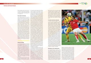 2222
Overall Analysis
2323
elle put toutefois sauver un point, avec un
2-2). Seule la Côte d’Ivoire est parvenue à
remonter un retard de deux buts. Menée
2-0 contre la Serbie et Monténégro, elle
s’est imposée 3-2.
Non-respect du fair-play
Cette Coupe du Monde a mis au jour la
mauvaise habitude qu’ont les joueurs de
rester au sol au moindre petit contact,
retardant ainsi la reprise du jeu. L’action
était alors accompagnée de la touche par
des sélectionneurs gesticulants, sur le ter-
rain par des défenseurs qui s’arrêtaient de
jouer, et dans les tribunes par les protes-
tations des spectateurs, jusqu’à ce que
l’arbitre n’arrête le jeu. Le joueur au sol
était alors parfois longuement traité sur
le terrain avant d’être accompagné sur la
touche. Il était ensuite souvent remis avant
même la reprise du jeu. Une fois le ballon
remis en jeu, il était renvoyé à l’équipe qui
l’avait avant l’interruption, mais à un en-
droit clairement peu avantageux pour elle.
Les interruptions constantes empêchent le
déroulement ﬂuide d’une partie, qui perd
ainsi en intérêt. Ce qui fut jadis un geste de
fair-play devient peu à peu une façon d’in-
terrompre le jeu adverse. Le temps perdu
dans ces actions n’est le plus souvent pas
totalement rattrapé dans les arrêts de jeu.
Il est grand temps de mettre un terme à ces
actions qui vont à l’encontre du fair-play.
Sistemas de juego
En comparación con la Copa Mundial de la
FIFA Corea/Japón 2002, en la cual 24 equi-
pos plantearon un 4-4-2 convencional, y
ocho un 3-5-2, la tendencia en el Mundial
actual se inclinó claramente hacia el cuar-
teto defensivo, variante que utilizaron 27
escuadras. Cinco selecciones jugaron con
un trío de contención que frecuentemen-
te cambiaron por una defensa de cuatro,
como por ejemplo Croacia. Costa Rica y
Japón rezagaban a los volantes externos,
formando una línea defensiva de cinco
hombres. Japón pasó más tarde deﬁnitiva-
mente a una línea de cuatro. Únicamente
Mexico jugó, sin excepción, con un trío
defensivo.
En la formación de la línea media se pudie-
ron observar diferentes sistemas: 14 equi-
pos optaron por una estructura clásica de
dos volantes centrales delante de la defensa
y dos en los ﬂancos. Dicha variante fue utili-
zada por Inglaterra, Suecia, Brasil y Alema-
nia. Cinco equipos plantearon una formación
romboidal, con un volante central de conten-
ción delante de la defensa, dos centrocam-
pistas en los extremos, y un volante ofensivo
detrás de los delanteros, como por ejemplo,
España, Argentina e Italia a inicios del torneo.
Siete selecciones formaron una línea media
de cinco hombres delante del cuarteto defen-
sivo, lo cual conllevó una desventaja para el
ataque, ya que en dichos casos se jugaba con
un único punta de lanza, lo cual mermaba
la potencia de penetración en la vanguardia.
Dichas formaciones de cinco no eran pareci-
das, sino que mostraban diversas estructuras.
Por ejemplo, la República Checa colocaron un
volante de contención delante de la defensa,
al cual anteponían una línea de cuatro hom-
bres (dos en los ﬂancos y dos más ofensivos
en el centro, p.ej. Rosicky y Nedved). Dicha
variante también fue utilizada en el trans-
curso del torneo por Inglaterra y Brasil. Las
selecciones de Polonia, Costa de Marﬁl, Fran-
cia y Portugal eligieron la alternativa con dos
volantes de contención delante de la defensa
y una línea de tres hombres, conformada por
dos volantes laterales y uno avanzado detrás
del único punta de lanza. Italia y Suiza opta-
ron por romper su molde táctico original de
4-4-2 y modiﬁcarlo a la mencionada variante
más compacta. Holanda conﬁó en su tradi-
cional 4-3-3. Delante del cuarteto defensivo
operaba un coherente trío de centrocampis-
tas y dos punteros en el ataque, encargados
de habilitar al centrodelantero. México se atu-
vo a su estilo individual. Delante del trío de
contención, colocó una línea media ﬂexible
de cinco hombres. La línea central de tres vo-
lantes fue completada en las bandas por dos
veloces laterales que apoyaban a la defensa y
participaban en el ataque.
A medida que progresaba el torneo, tanto
más cautelosa se tornaba la forma de jugar
de las selecciones. Se pasó a una actitud de-
fensiva compacta, con la intención ﬁja de no
conceder goles. De los cuatro equipos clasi-
ﬁcados para las semiﬁnales, Italia, Francia y
Portugal jugaron con un único atacante. Sólo
Alemania se atuvo a su sistema habitual, el
4-4-2. A partir de los cuartos de ﬁnal, todos
los resultados fueron muy estrechos, con ex-
cepción del 3 a 0 de Italia contra Ucrania.
Dos choques de cuartos de ﬁnal se decidie-
ron únicamente en la tanda de penales, y la
victoria de Francia sobre Brasil fue producto
de un tiro libre. En las semiﬁnales, el tenor
siguió siendo el mismo. Italia ganó gracias
a dos goles tardíos en el alargue, y Francia
se alzó con la victoria mediante un penal. La
ﬁnal fue deﬁnida por penales, después de
que en el tiempo reglamentario se anotara
un gol de penal y uno de una situación a
balón parado. En cuanto a la cosecha de go-
les, la excepción fue el animado partido por
el tercer puesto entre Alemania y Portugal
(3 a 1).
El volante central de contención
La función principal del jugador en dicha
posición es apoyar y estabilizar la defensa. El
papel se deﬁne principalmente en base a la
capacidad defensiva del jugador. Jugadores
veloces y ﬁrmes en el mano a mano, dotados
de visión de juego y lucidez para leer el par-
tido, como por ejemplo, el francés Makelele,
el portugués Costinha, o el argentino Mas-
cherano, son ideales para esta posición. Tras
la recuperación del balón, son los jugadores
creativos como Vieira o Zidane, Maniche o
Deco y Riquelme, quienes se encargan de
dirigir el despliegue ofensivo de su escuadra.
En el presente Mundial, ﬁguras tales como
Pirlo, Essien o Xabi Alonso le dieron otro sem-
blante a esta posición del volante central de
contención. Particularmente Pirlo aprovechó
su posición rezagada para armar el juego de
su escuadra. Prácticamente todos los ataques
fueron iniciados por él, quien acabó por con-
vertirse en la ﬁgura clave del sistema de juego
ofensivo italiano, gracias a su ﬁna técnica y
creatividad. En vista de que en el fútbol ac-
tual se dispone de cada vez menos espacio
y tiempo para atacar cuanto más se adentre
en la zona adversaria, tanto más se beneﬁcia-
rán los volantes centrales de contención de
su posición retrasada, manejando las riendas
desde dicha zona y determinando el juego de
su equipo con ingenio y creatividad.
Reemplazos como medida táctica
En el presente Mundial se registraron nume-
rosos ejemplos del efecto que tuvieron las
sustituciones sobre el desarrollo y el resultado
del juego. Por ejemplo, las sustituciones tácti-
cas otorgaban nuevos impulsos a partidos en
los cuales las dos escuadras se neutralizaban
entre sí. Jugadores de recambio con talento
gambeteador y capaces de incrementar el rit-
mo del partido generaban distintas situaciones
de juego que decidían frecuentemente un en-
cuentro. Como comodines fungen jugadores
protagonistas que de inmediato se integran y
adaptan al accionar de su equipo. Un clásico
ejemplo es el alemán Neuville, quien ingresó
como suplente en siete ocasiones y deparó
siempre situaciones sorpresivas. 23 de los 147
goles fueron anotados por suplentes (frente
a 21 de 161 goles anotados en el Mundial
pasado). Varios de estos tantos fueron decisi-
vos. En cuatro ocasiones, los comodines deﬁ-
nieron un partido o volcaron el resultado del
encuentro con sus goles. Además, destacaron
como suministradores de pases de gol. Aus-
tralia fue un elocuente ejemplo de este tipo
de cambio exitoso y decisivo. Cuando perdía
1 a 0 contra Japón, hizo ingresar a los suplen-
tes Cahill (dos goles) y Aloisi (un gol), quienes
Technical and Tactical Analysis
 