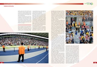 8484
Overall Analysis
8585
Stadiums and Security
locales a todo nivel. El centro operativo de la
FIFA en Berlín brindó todo el apoyo necesario
y seleccionó los informes elaborados por las
oﬁcinas de seguridad en las sedes para remitir
las recomendaciones entre los partidos y a las
sedes correspondientes.
En suma, la Copa Mundial de la FIFA Alema-
nia 2006 fue una gran ﬁesta futbolística, todo
el mundo vivió cuatro semanas de gran fútbol
en los estadios y las áreas públicas, y ningún
visitante se sintió en peligro en Alemania. Sin
ningún incidente digno de mención, la ﬁnal
del 9 de julio fue el broche de oro de un inol-
vidable mes de fútbol.
Nach der Vergabe der FIFA Fussball-Weltmeis-
terschaft 2006™ an Deutschland am 6. Juli
2000 wurden für den Bereich Stadien und
Sicherheit mehrere Arbeitsgruppen gebildet.
Die FIFA, das LOC und die deutsche Regie-
rung unternahmen alles, um den hohen Si-
cherheitsstandard der WM 2002 in Korea und
Japan sogar noch zu übertreffen.
Beim Bau und der Modernisierung der deut-
schen Stadien musste der Sicherheit auch in
Bezug auf die Gefahr terroristischer Anschlä-
ge besondere Beachtung geschenkt werden.
Zudem stellten sich aufgrund der zentralen
geograﬁschen Lage Deutschlands erhöhte
Anforderungen im Kampf gegen Hooligans
und Randalierer. Diese beiden Risikofaktoren
und die entsprechenden Massnahmen wur-
den von Anfang an in der Planung berück-
sichtigt. Das Bundesministerium des Innern
(BMI) mobilisierte alle notwendigen Ressour-
cen, um einen reibungslosen Ablauf der Ver-
anstaltung garantieren zu können.
Um die Einreise von Personen zu verhindern,
die sich bereits im Umfeld von Fussballspielen
straffällig gemacht hatten oder terroristischer
Verbindungen verdächtigt wurden, setzte
Deutschland die Bestimmungen des Schen-
gen-Abkommens für die Dauer der FIFA Fuss-
ball-Weltmeisterschaft 2006™ ausser Kraft.
Dies ermöglichte strenge Grenzkontrollen
während des Turniers, was sich als wirkungs-
volle Massnahme erwies. Zusätzlich beschlos-
sen das LOC und die deutsche Regierung, die
Tickets für die Spiele zu personalisieren. Dies
bedeutete, dass sich die Karteninhaber auf
Verlangen ausweisen mussten, um Zutritt
zum Stadion zu erhalten.
Deutschland wollte sich als Gastgeber eines
fröhlichen, freundschaftlichen Fussballfestes
für Fans aus aller Welt präsentieren und er-
reichte dieses Ziel mit Bravour. Alle 64 Spiele
fanden vor ausverkauften Rängen statt, und
auch die Grossleinwände in vielen Städten im
ganzen Land – nicht nur an den Spielorten –
wurden zu einem riesigen Erfolg. In Berlin bot
die Fanmeile vor dem Brandenburger Tor bei
jedem Spiel über 500 000 Zuschauern Platz.
Deutschland wurde zu einem Farbenmeer
und einem Schmelztiegel von Fussballanhän-
gern aus aller Welt. Abgesehen von einigen
wenigen Festnahmen wegen übermässigen
Alkoholkonsums blieb alles ruhig, und vor
den Grossleinwänden herrschte eine unver-
gessliche Atmosphäre.
Das Sicherheitskonzept wurde kompetent
umgesetzt, so dass an den zwölf Spielorten
während der 64 Partien kein einziger ernst-
hafter Vorfall verzeichnet wurde. Die Eingän-
ge wurden meistens drei Stunden vor dem
Anpﬁff geöffnet. Alle Zuschauer mussten ei-
nen äusseren Sicherheitsring in einiger Entfer-
nung vom Stadion passieren, wo sie und alle
mitgebrachten Taschen durchsucht wurden.
Gegenstände, die sich als Wurfgeschosse
eigneten, mussten entweder in die ausrei-
chend vorhandenen Abfallbehälter geworfen
werden oder wurden konﬁsziert und konn-
ten nach dem Spiel wieder abgeholt werden.
Alles in allem liefen diese Zugangskontrollen
reibungslos ab. Bei den Durchsuchungen
wurden viele Petarden und Leuchtraketen
beschlagnahmt, weshalb ihre Verwendung in
den Stadien fast ausblieb.
Erstmals bei einer WM ernannte die FIFA für
jeden einzelnen Spielort einen Sicherheitsver-
antwortlichen (Walter Gagg in Berlin, Gerhard
Kapl in München, Alan Hutchings in Leipzig,
Cornelis de Bruin in Dortmund, Will van Rhee
in Köln, Adnan El Guindy in Nürnberg, Ted
Howard in Hamburg, Indran Rasasingam in
Frankfurt, Ahmad Noaimi in Hannover, Abel
Mbengue in Stuttgart, Bolaji Ojo-Oba in Kai-
serslautern und Hermann Selbherr in Gelsen-
kirchen). Zentrale Unterstützung erhielten sie
von der FIFA-Administration. Diese Sicherheits-
verantwortlichen, deren Arbeit von den FIFA-
Koordinatoren und den Sicherheitsverantwort-
lichen des LOC vor Ort sehr geschätzt wurde,
übernahmen eine ganze Reihe von Aufgaben,
insbesondere in Bezug auf die Sicherheit bei
den Spielen sowie auf die Koordination mit
dem LOC und den lokalen Behörden auf al-
len Ebenen. Das FIFA-Hauptquartier in Berlin
unterstützte die Sicherheitsverantwortlichen,
wertete ihre Berichte aus und gab daraus resul-
tierende Anweisungen und Empfehlungen ab.
Die FIFA Fussball-Weltmeisterschaft Deutsch-
land 2006™ war ein echtes Fussballfest. Die
Besucher aus aller Welt erlebten vier wun-
derbare Wochen, sowohl in den Stadien als
auch auf den Fanmeilen, und fühlten sich in
Deutschland zu jedem Zeitpunkt sicher und
willkommen. Mit dem Finale am 9. Juli 2006
ging das denkwürdige Turnier ohne nennens-
werte Zwischenfälle zu Ende.
 