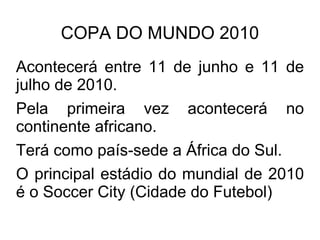 COPA DO MUNDO 2010 Acontecerá entre 11 de junho e 11 de julho de 2010. 