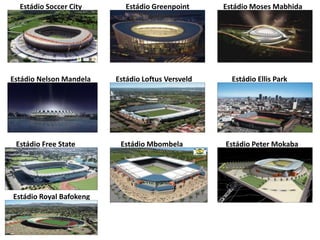      Estádio Soccer CityEstádio GreenpointEstádio Moses Mabhida    Estádio Nelson MandelaEstádio Loftus Versveld  Estádio Ellis Park       Estádio Free StateEstádio Peter MokabaEstádio MbombelaEstádio Royal Bafokeng