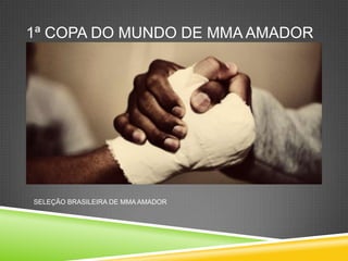 1ª COPA DO MUNDO DE MMA AMADOR
SELEÇÃO BRASILEIRA DE MMA AMADOR
 