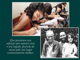 Que possamos nos
esforçar por manter vivo
o seu legado, fazendo do
nosso país um lugar
continuamente melhor.
 