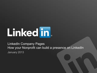 LinkedIn Company Pages
How your Nonprofit can build a presence on LinkedIn
January 2013
 