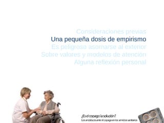 Consideraciones previas 
Una pequeña dosis de empirismo 
Es peligroso asomarse al exterior 
Sobre valores y modelos de atención 
Alguna reflexión personal  