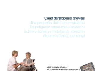 Consideraciones previas 
Una pequeña dosis de empirismo 
Es peligroso asomarse al exterior 
Sobre valores y modelos de atención 
Alguna reflexión personal  