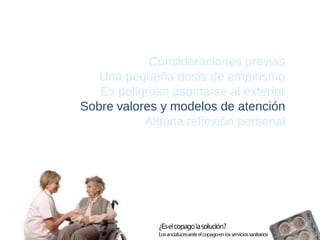 Consideraciones previas 
Una pequeña dosis de empirismo 
Es peligroso asomarse al exterior 
Sobre valores y modelos de atención 
Alguna reflexión personal  