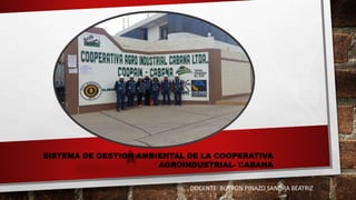 SISTEMA DE GESTION AMBIENTAL DE LA COOPERATIVA
AGROINDUSTRIAL- CABANA
DOCENTE: BUTRON PINAZO SANDRA BEATRIZ
 