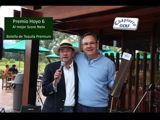 Premio Hoyo 6 
Al mejor Score Neto 
Botella de Tequila Premium 
 