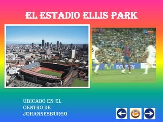 EL ESTADIO ELLIS PARK




Ubicado en el
centro de
Johannesburgo
 