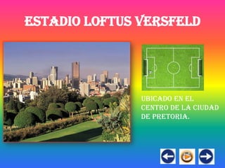 ESTADIO LOFTUS VERSFELD




               ubicado en el
               centro de la ciudad
               de Pretoria.
 
