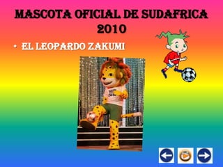 MASCOTA OFICIAL DE SUDAFRICA
           2010
• EL LEOPARDO ZAKUMI
 