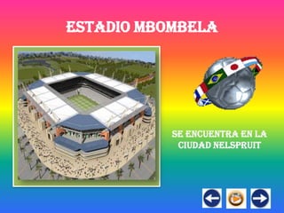 ESTADIO MBOMBELA




           SE ENCUENTRA EN LA
            CIUDAD NELSPRUIT
 