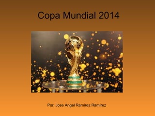 Copa Mundial 2014
Por: Jose Angel Ramírez Ramírez
 