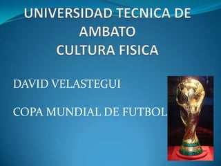 UNIVERSIDAD TECNICA DE AMBATOCULTURA FISICA DAVID VELASTEGUI COPA MUNDIAL DE FUTBOL 
