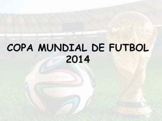 COPA MUNDIAL DE FUTBOL
2014
 