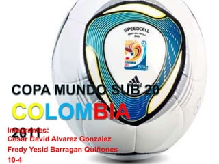 Copa Mundo Sub 20 Colombia 2011 Integrantes:Cesar David AlvarezGonzalez FredyYesidBarragan Quiñones 10-4 