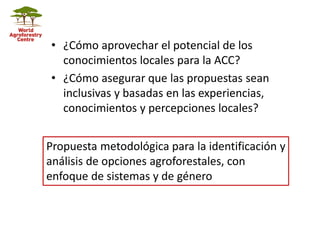 • ¿Cómo aprovechar el potencial de los
conocimientos locales para la ACC?
• ¿Cómo asegurar que las propuestas sean
inclusi...