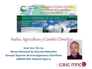 Suelos, Agricultura y Cambio Climático
Juan José Ibáñez
Museo Nacional de Ciencias Naturales
Consejo Superior de Investigaciones Científicas
(MNCN-CSIC, Madrid, España
 