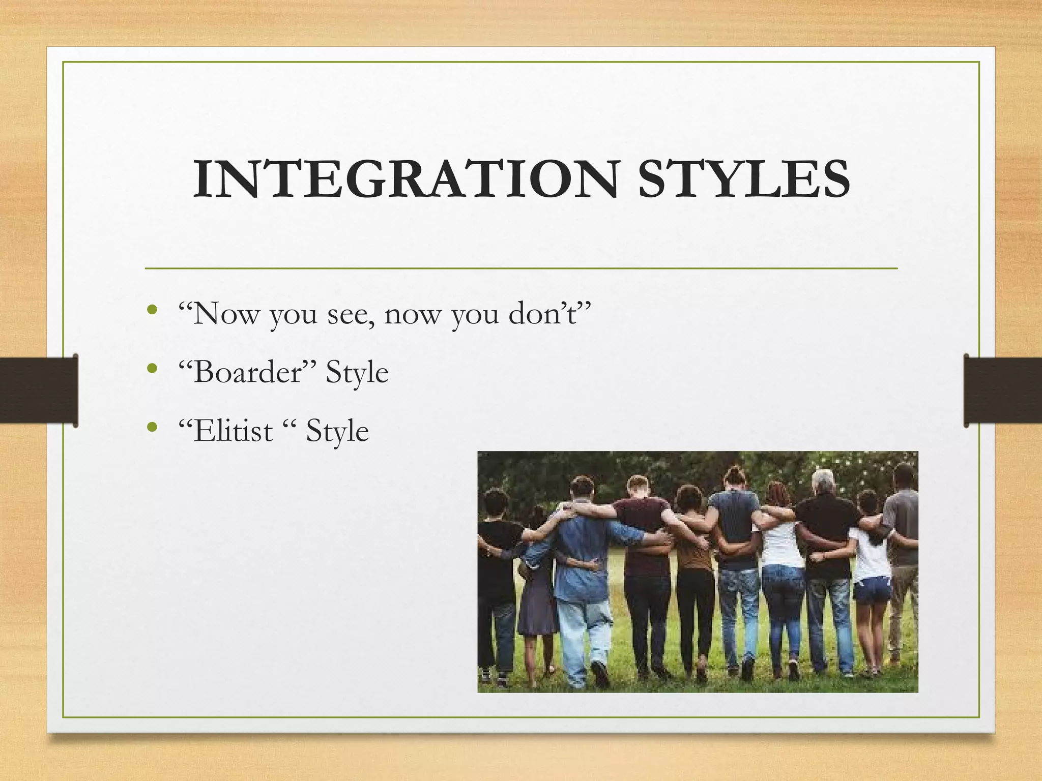 INTEGRATION STYLES
• “Now you see, now you don’t”
• “Boarder” Style
• “Elitist “ Style
 