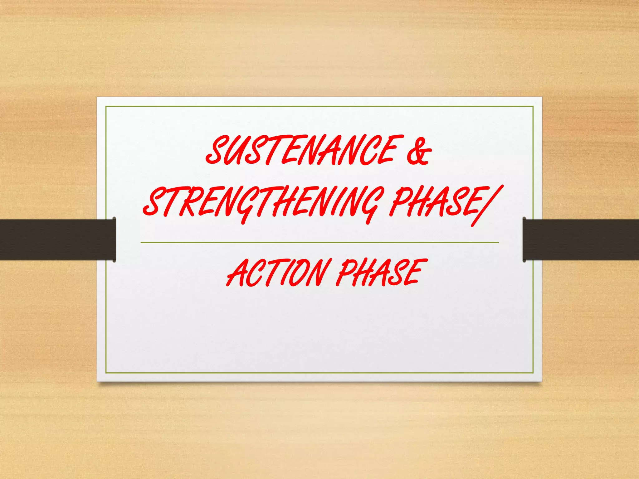 SUSTENANCE &
STRENGTHENING PHASE/
ACTION PHASE
 
