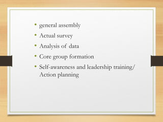 • general assembly
• Actual survey
• Analysis of data
• Core group formation
• Self-awareness and leadership training/
Action planning
 