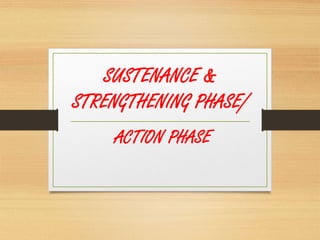 SUSTENANCE &
STRENGTHENING PHASE/
ACTION PHASE
 