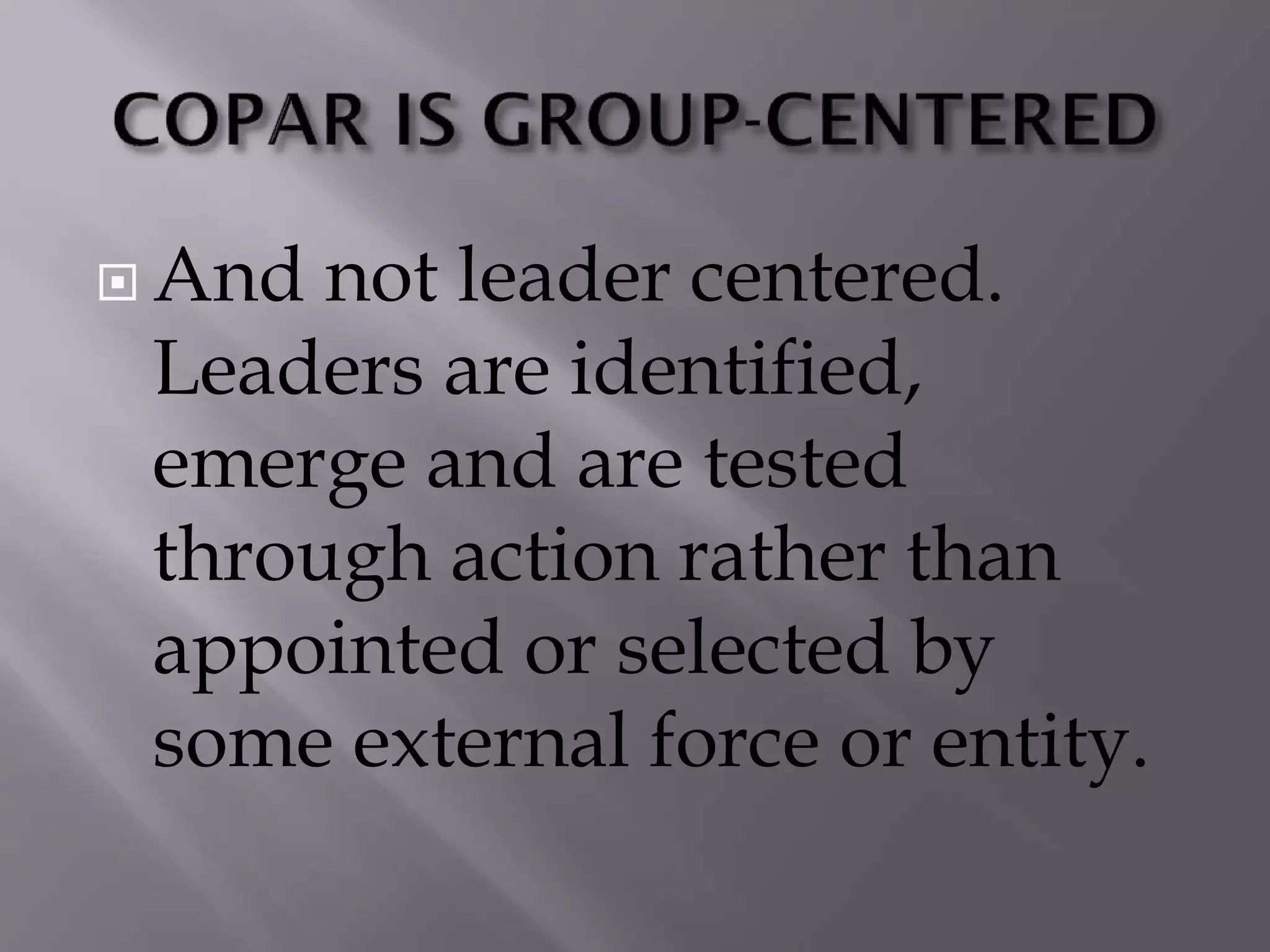  And not leader centered.
Leaders are identified,
emerge and are tested
through action rather than
appointed or selected by
some external force or entity.
 
