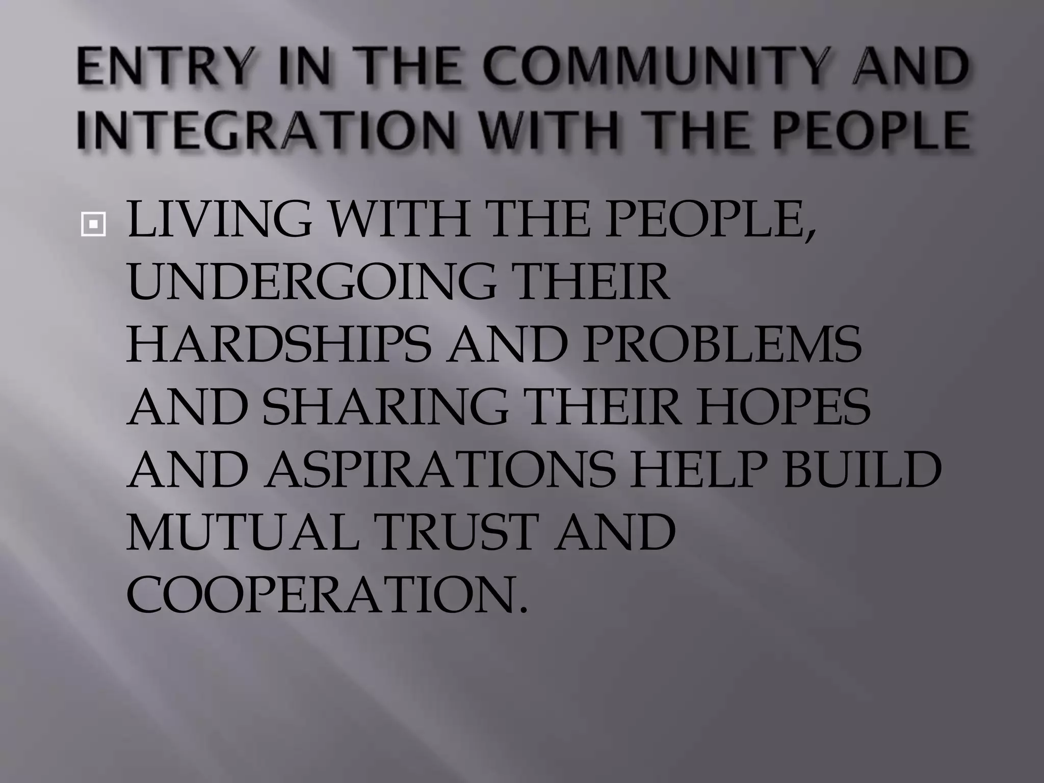  LIVING WITH THE PEOPLE,
UNDERGOING THEIR
HARDSHIPS AND PROBLEMS
AND SHARING THEIR HOPES
AND ASPIRATIONS HELP BUILD
MUTUAL TRUST AND
COOPERATION.
 