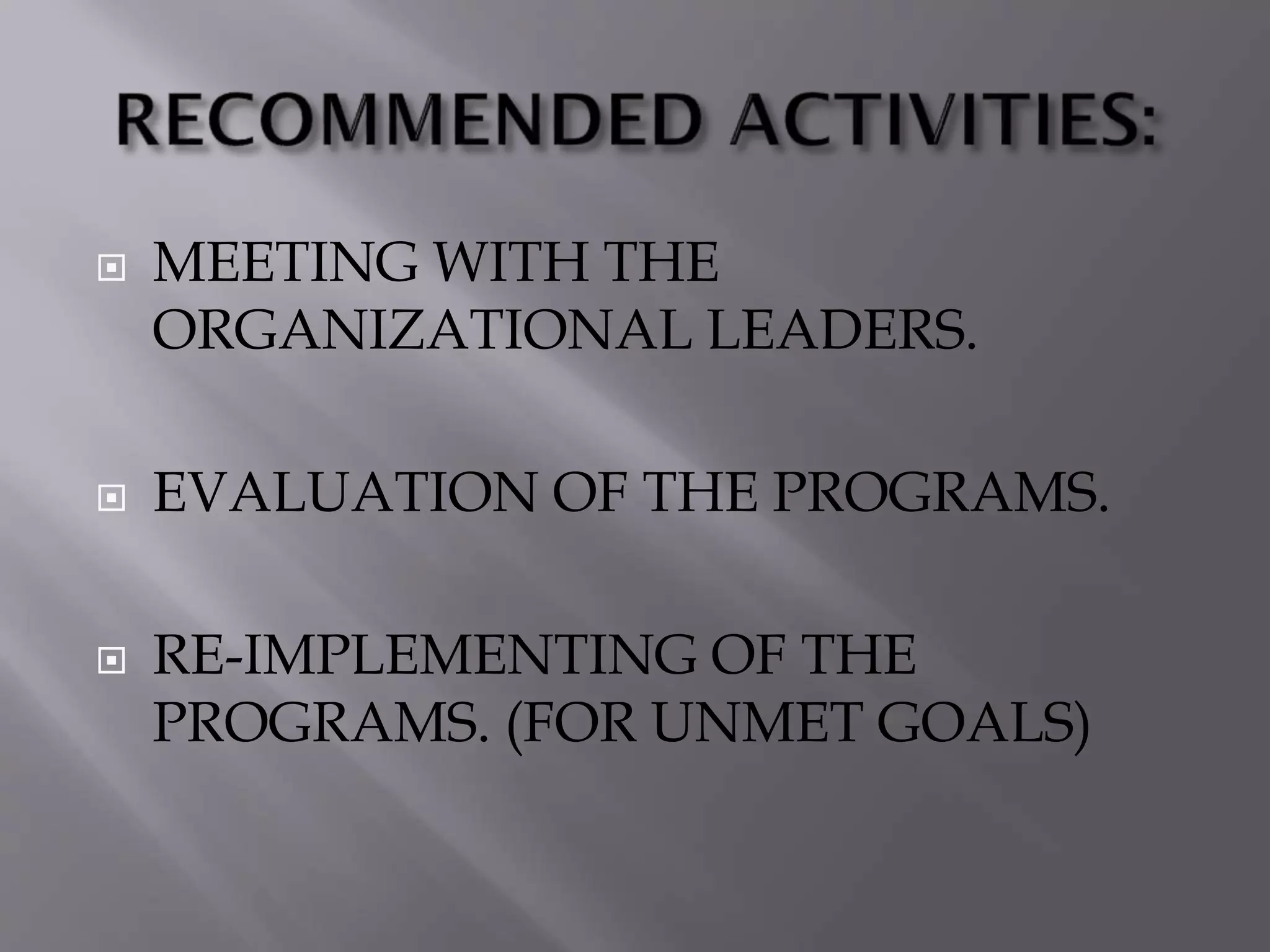  MEETING WITH THE
ORGANIZATIONAL LEADERS.
 EVALUATION OF THE PROGRAMS.
 RE-IMPLEMENTING OF THE
PROGRAMS. (FOR UNMET GOALS)
 