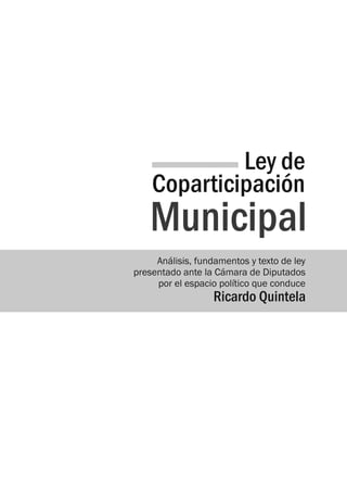 Ley de
Coparticipación
Análisis, fundamentos y texto de ley
presentado ante la Cámara de Diputados
por el espacio político que conduce
Ricardo Quintela
Municipal
 