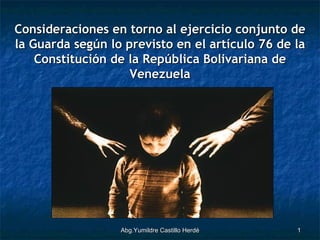 Abg.Yumildre Castillo Herdé Consideraciones en torno al ejercicio conjunto de la Guarda según lo previsto en el artículo 76 de la Constitución de la República Bolivariana de Venezuela 