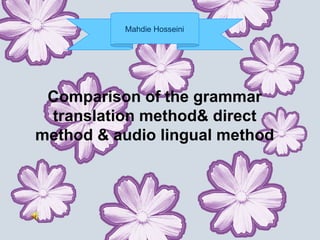 Mahdie Hosseini




 Comparison of the grammar
 translation method& direct
method & audio lingual method
 