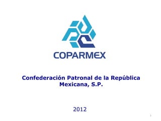 Confederación Patronal de la República
           Mexicana, S.P.



                2012
                                         1
 