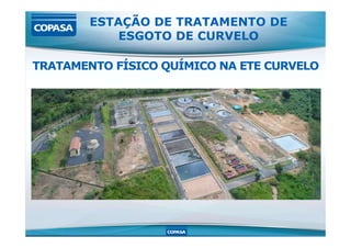 ESTAÇÃO DE TRATAMENTO DE
ESGOTO DE CURVELO
TRATAMENTO FÍSICO QUÍMICO NA ETE CURVELO
 