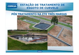 ESTAÇÃO DE TRATAMENTO DE
ESGOTO DE CURVELO
PÓS TRATAMENTO NA ETE TRÊS MARIAS
 