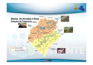 P18 
P20 
P21 P24 
P01 
P02 
P03 
P22 P04 
P19 P23 
Bacias do Arrudas e Onça 
P17 
P16 P28 
P15 
P14 
P12 
P27 
P26 
P25 
P07 
P06 P05 
P10 P09 
P08 
P11 
A20 
Onça 
Isidoro 
Rib 
Rib. 
RIBEIRÃO 
DAS NEVES 
VESPASIANO 
SANTA LUZIA 
ETE ONÇA 
ETAF 
RESSACA 
SARANDI 
BELO HORIZONTE 
A18 A19 
ETE ARRUDAS 
Estações de Tratamento 
A26 
Reversão 
Vargem das 
Flores 
BETIM 
CONTAGEM P13 
P14 
A42 
A40 
A14 
A13 A35 
A15 A16 
A33 
A17 
A02 A01 
A03 
A05 A04 
A06 
A07 
A08 
A31 
A32 
A09 
A30 
A10 
A39 
A11 
A41 
A12 
A43 
A44 
A37 
A38 
Rib. 
Arrudas 
SABARÁ 
NOVA LIMA 
ETE PILAR 
OLHOS D´ÁGUA 
IBIRITÉ 
Bacia do ONÇA 
Bacia do ARRUDAS 
 
