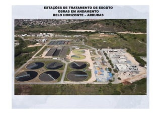 ESTAÇÕES DE TRATAMENTO DE ESGOTO 
OBRAS EM ANDAMENTO 
BELO HORIZONTE – ARRUDAS 
 